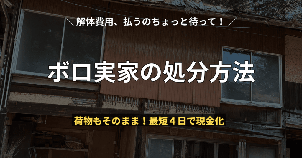 傷んだ土壁がむき出しの古い実家（空き家）の外観写真と、「ボロ実家の処分方法」について解体費用不要・荷物そのままで最短4日で現金化できることを伝える案内テキスト。
