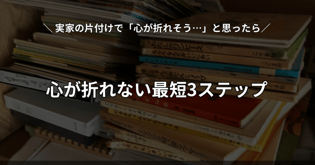 実家の片付けで心が折れる前に最短ルートで終わらせる3ステップの解説