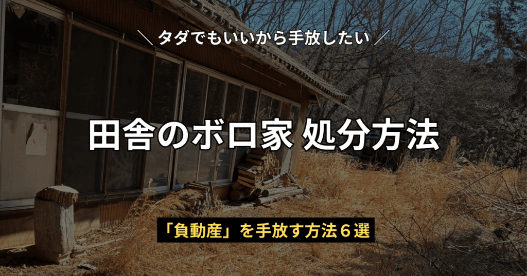 枯れ草に覆われた田舎の古い空き家の外観写真と、「タダでもいいから手放したい田舎のボロ家処分方法」「『負動産』を手放す方法6選」のテキスト。